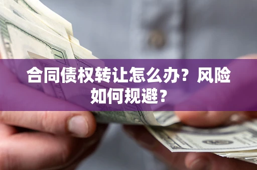 济南合同债权转让怎么办？风险如何规避？