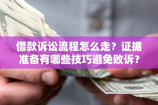 济南借款诉讼流程怎么走？证据准备有哪些技巧避免败诉？