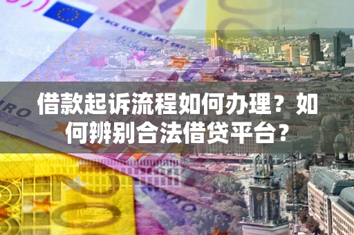 济南借款起诉流程如何办理？如何辨别合法借贷平台？