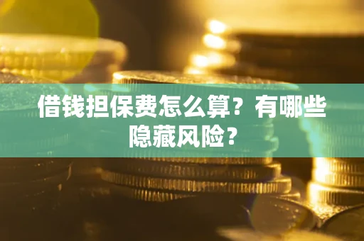 济南借钱担保费怎么算？有哪些隐藏风险？