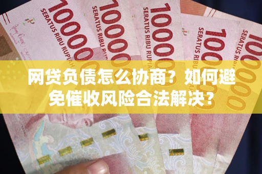 济南网贷负债怎么协商？如何避免催收风险合法解决？