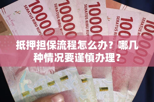 济南抵押担保流程怎么办？哪几种情况要谨慎办理？