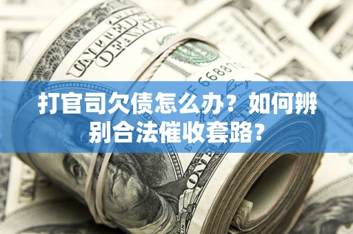济南打官司欠债怎么办？如何辨别合法催收套路？