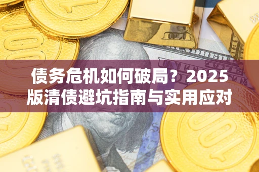 济南债务危机如何破局？2025版清债避坑指南与实用应对策略