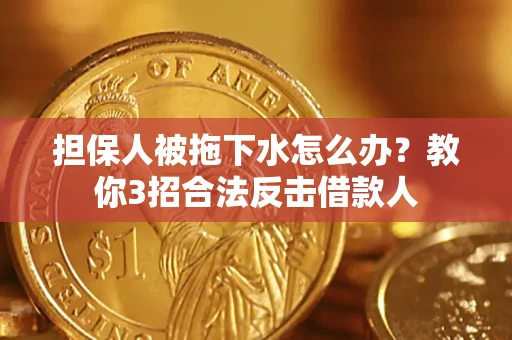 济南担保人被拖下水怎么办？教你3招合法反击借款人