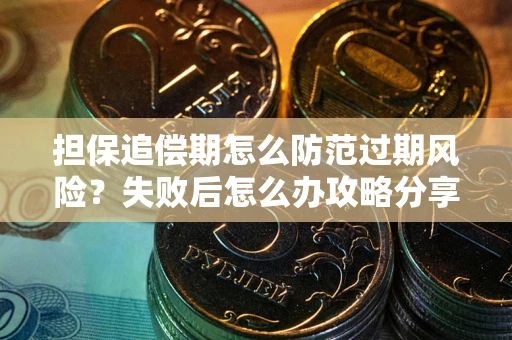 济南担保追偿期怎么防范过期风险？失败后怎么办攻略分享