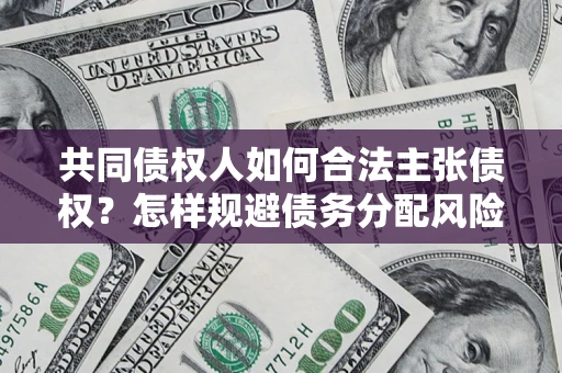 济南共同债权人如何合法主张债权？怎样规避债务分配风险？