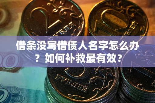 济南借条没写借债人名字怎么办？如何补救最有效？