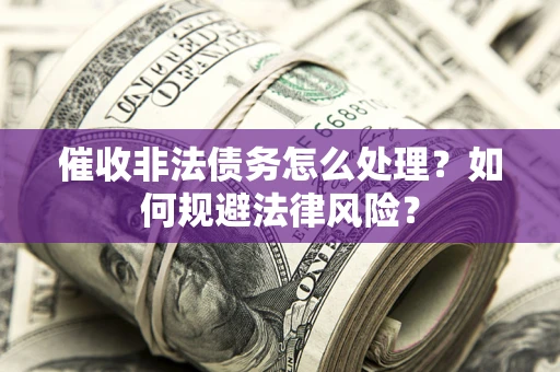 济南催收非法债务怎么处理？如何规避法律风险？