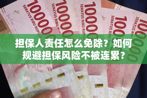 济南担保人责任怎么免除？如何规避担保风险不被连累？