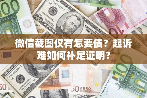 济南微信截图仅有怎要债？起诉难如何补足证明？
