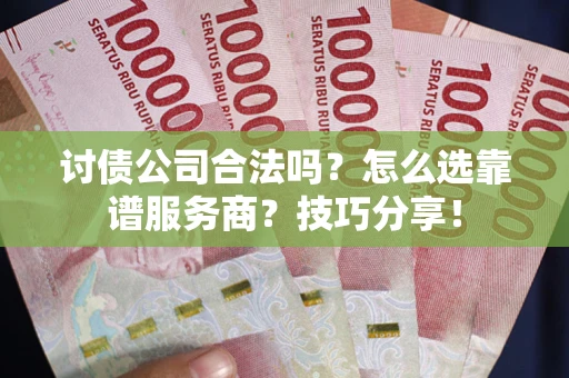 济南讨债公司合法吗？怎么选靠谱服务商？技巧分享！