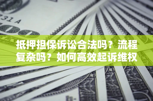 济南抵押担保诉讼合法吗？流程复杂吗？如何高效起诉维权？