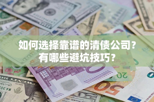 济南如何选择靠谱的清债公司？有哪些避坑技巧？