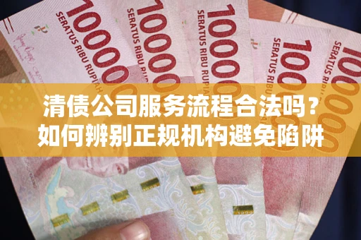 济南清债公司服务流程合法吗？如何辨别正规机构避免陷阱？