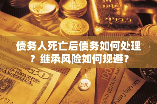 济南债务人死亡后债务如何处理？继承风险如何规避？