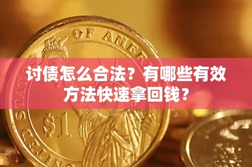 济南讨债怎么合法？有哪些有效方法快速拿回钱？