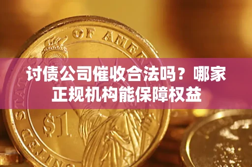 济南讨债公司催收合法吗？哪家正规机构能保障权益