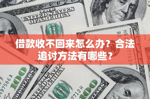 济南借款收不回来怎么办？合法追讨方法有哪些？