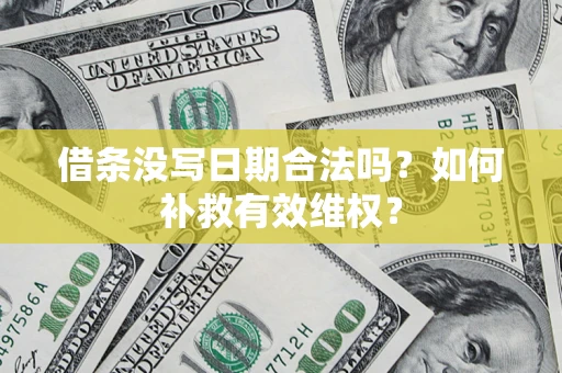济南借条没写日期合法吗？如何补救有效维权？