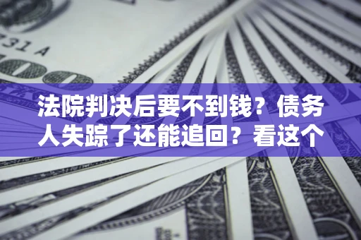 济南法院判决后要不到钱？债务人失踪了还能追回？看这个方法！