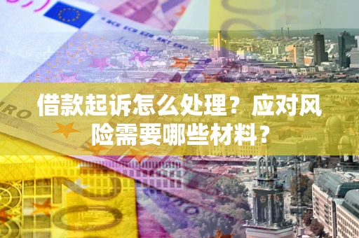 济南借款起诉怎么处理？应对风险需要哪些材料？