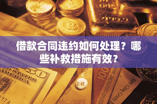 济南借款合同违约如何处理？哪些补救措施有效？