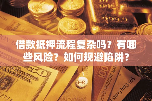 济南借款抵押流程复杂吗？有哪些风险？如何规避陷阱？