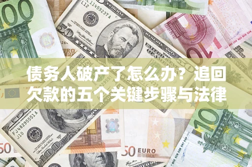 济南债务人破产了怎么办？追回欠款的五个关键步骤与法律策略