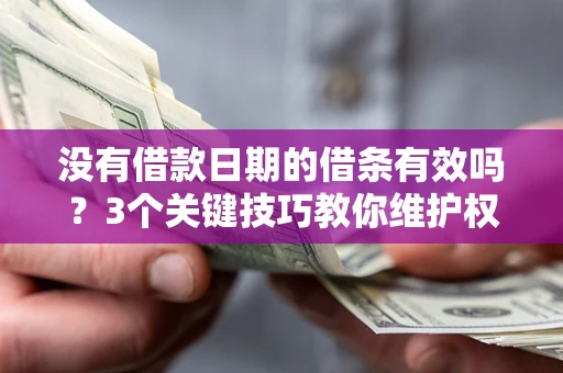 济南没有借款日期的借条有效吗？3个关键技巧教你维护权益