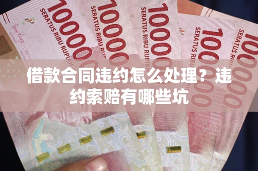 济南借款合同违约怎么处理？违约索赔有哪些坑