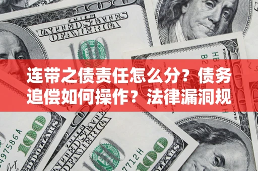 济南连带之债责任怎么分？债务追偿如何操作？法律漏洞规避指南