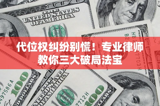 济南代位权纠纷别慌！专业律师教你三大破局法宝