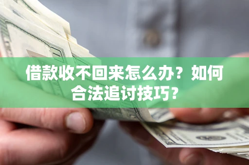 济南借款收不回来怎么办？如何合法追讨技巧？