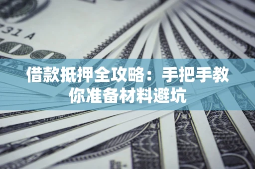 济南借款抵押全攻略：手把手教你准备材料避坑