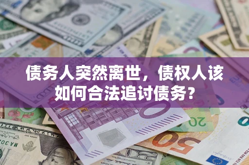 济南债务人突然离世，债权人该如何合法追讨债务？