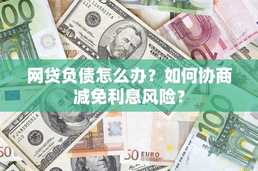 济南网贷负债怎么办？如何协商减免利息风险？