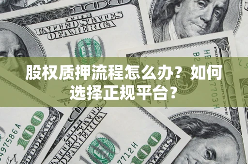 济南股权质押流程怎么办？如何选择正规平台？