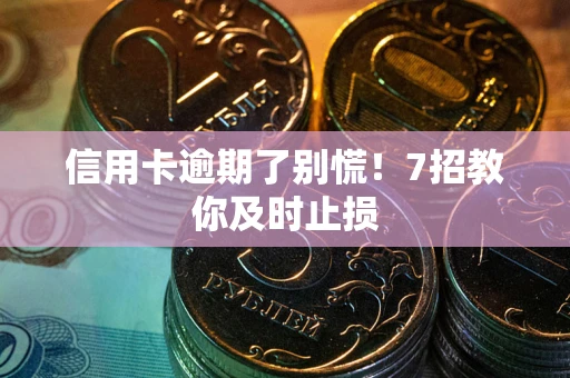 济南信用卡逾期了别慌！7招教你及时止损