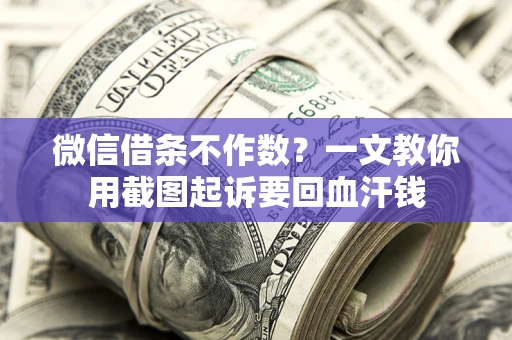 济南微信借条不作数？一文教你用截图起诉要回血汗钱