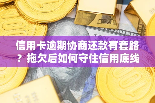 济南信用卡逾期协商还款有套路？拖欠后如何守住信用底线？