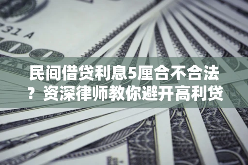 济南民间借贷利息5厘合不合法？资深律师教你避开高利贷陷阱