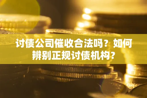 济南讨债公司催收合法吗？如何辨别正规讨债机构？