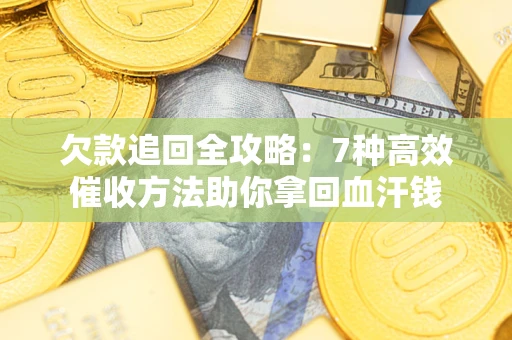 济南欠款追回全攻略：7种高效催收方法助你拿回血汗钱