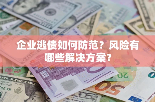 济南企业逃债如何防范？风险有哪些解决方案？