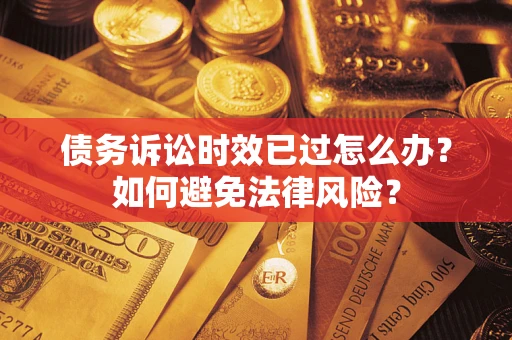 济南债务诉讼时效已过怎么办？如何避免法律风险？