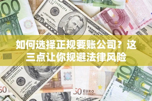 济南如何选择正规要账公司？这三点让你规避法律风险