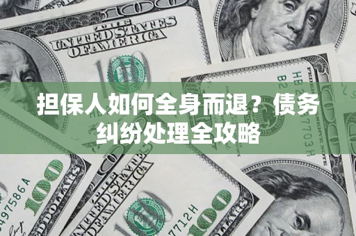 济南担保人如何全身而退？债务纠纷处理全攻略