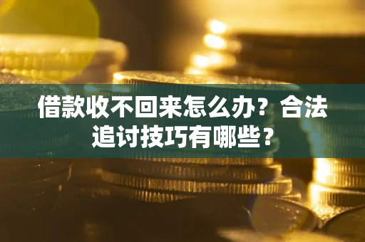 济南借款收不回来怎么办？合法追讨技巧有哪些？