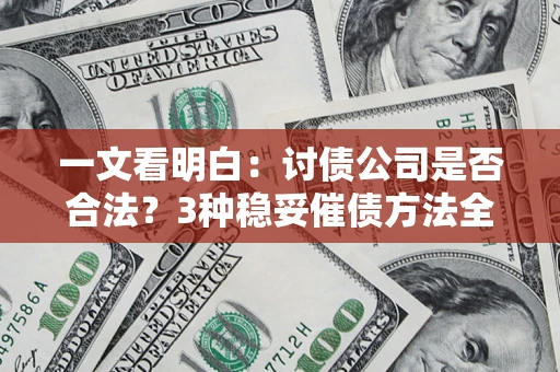 济南一文看明白：讨债公司是否合法？3种稳妥催债方法全解析